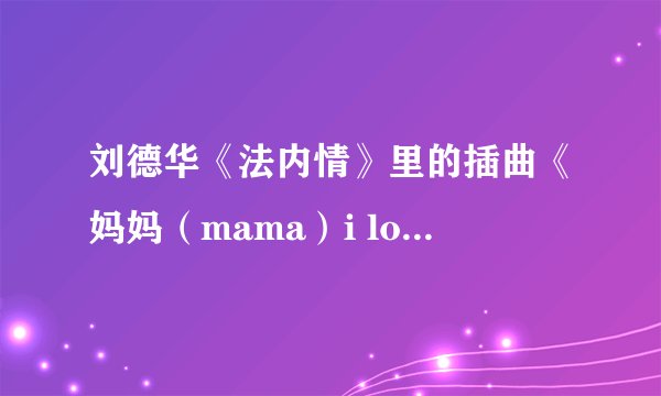 刘德华《法内情》里的插曲《妈妈（mama）i love you 》是什么maria cordero唱的吗？