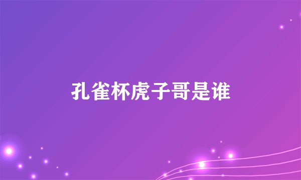 孔雀杯虎子哥是谁