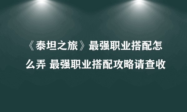 《泰坦之旅》最强职业搭配怎么弄 最强职业搭配攻略请查收