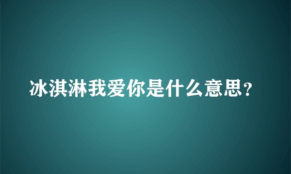 冰淇淋我爱你是什么意思？