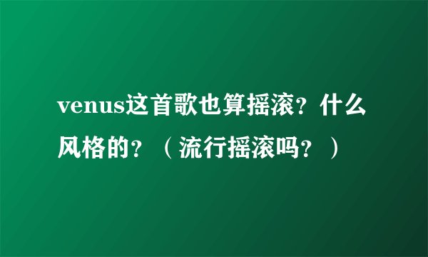 venus这首歌也算摇滚？什么风格的？（流行摇滚吗？）