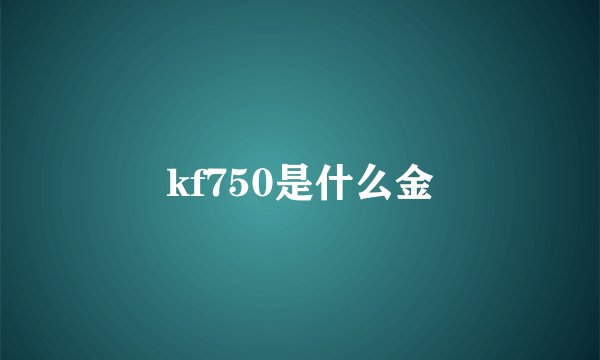 kf750是什么金