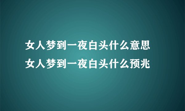 女人梦到一夜白头什么意思 女人梦到一夜白头什么预兆