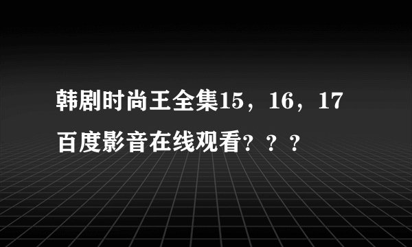 韩剧时尚王全集15，16，17百度影音在线观看？？？