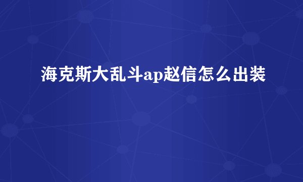 海克斯大乱斗ap赵信怎么出装