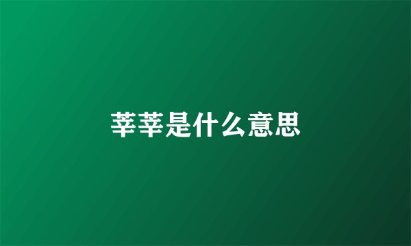 莘莘是什么意思