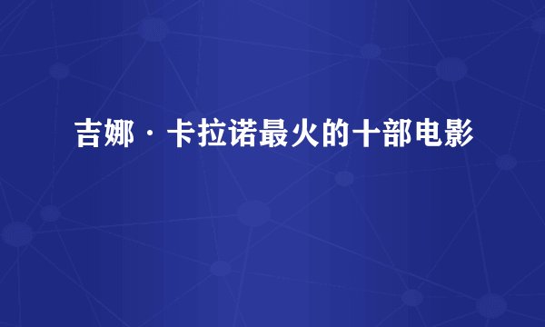 吉娜·卡拉诺最火的十部电影