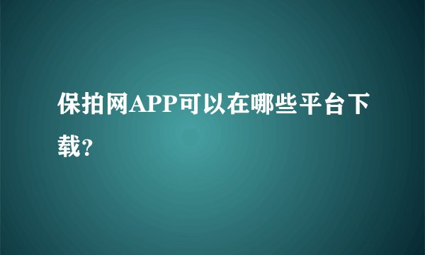 保拍网APP可以在哪些平台下载？