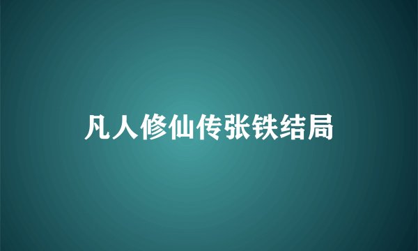 凡人修仙传张铁结局