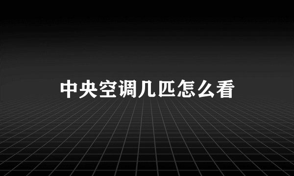 中央空调几匹怎么看