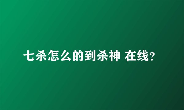 七杀怎么的到杀神 在线？