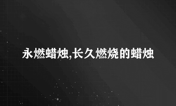 永燃蜡烛,长久燃烧的蜡烛
