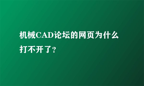 机械CAD论坛的网页为什么打不开了？