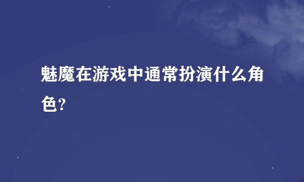 魅魔在游戏中通常扮演什么角色?