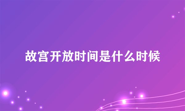 故宫开放时间是什么时候