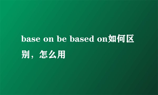base on be based on如何区别，怎么用