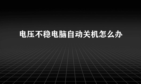 电压不稳电脑自动关机怎么办
