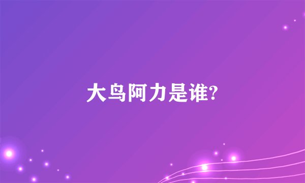 大鸟阿力是谁?