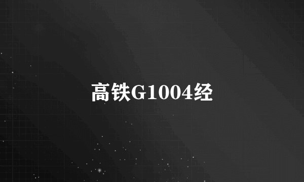 高铁G1004经