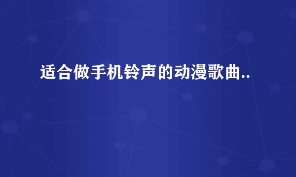 适合做手机铃声的动漫歌曲..