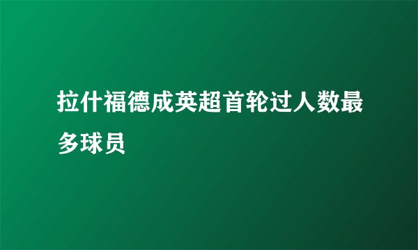 拉什福德成英超首轮过人数最多球员