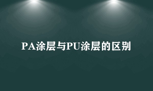 PA涂层与PU涂层的区别