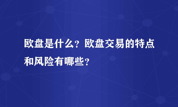 欧盘是什么？欧盘交易的特点和风险有哪些？
