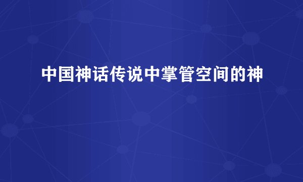 中国神话传说中掌管空间的神