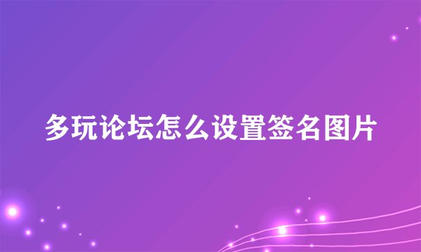 多玩论坛怎么设置签名图片