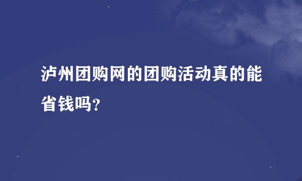 泸州团购网的团购活动真的能省钱吗？