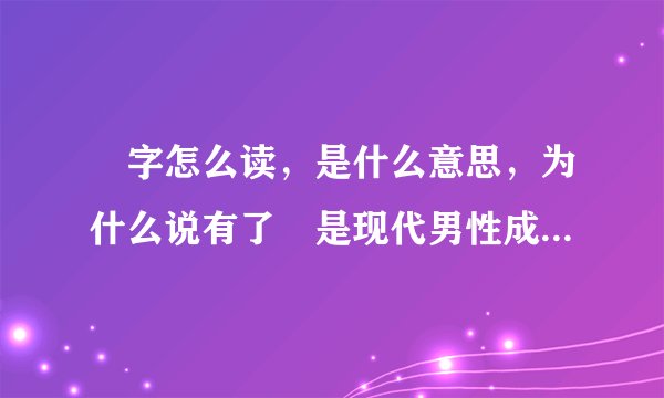 孨字怎么读，是什么意思，为什么说有了孨是现代男性成功的标志