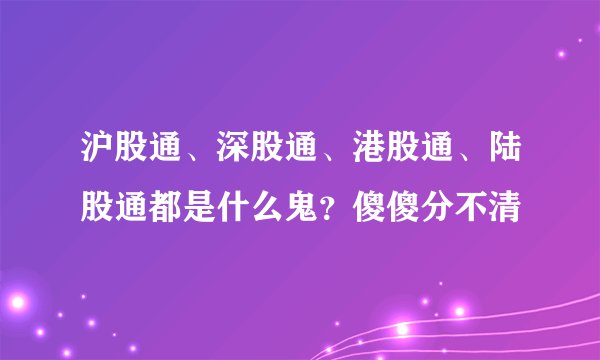 沪股通、深股通、港股通、陆股通都是什么鬼？傻傻分不清