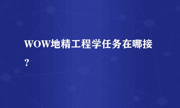 WOW地精工程学任务在哪接？