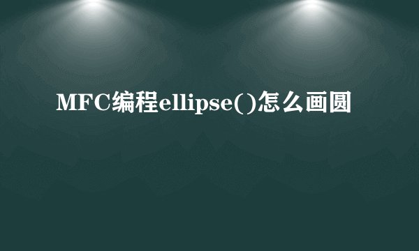 MFC编程ellipse()怎么画圆