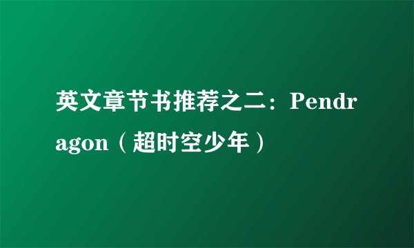 英文章节书推荐之二：Pendragon（超时空少年）