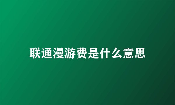 联通漫游费是什么意思