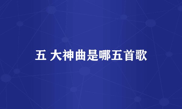 五 大神曲是哪五首歌