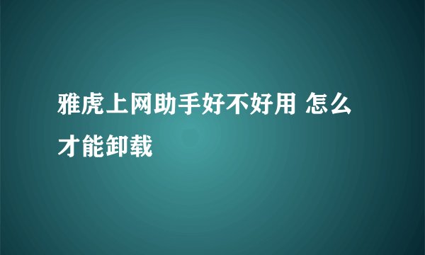 雅虎上网助手好不好用 怎么才能卸载