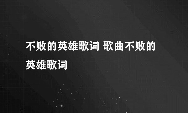 不败的英雄歌词 歌曲不败的英雄歌词
