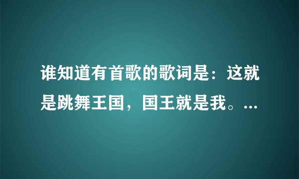 谁知道有首歌的歌词是：这就是跳舞王国，国王就是我。这首歌是什么