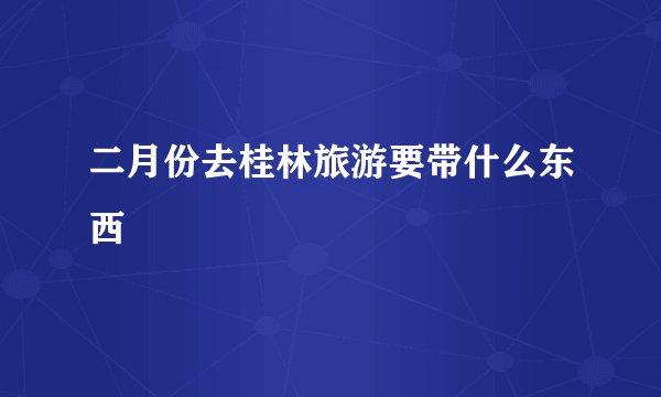 二月份去桂林旅游要带什么东西