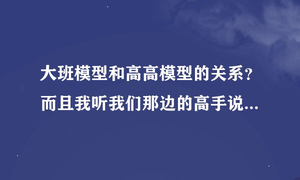 大班模型和高高模型的关系？而且我听我们那边的高手说:现在国产