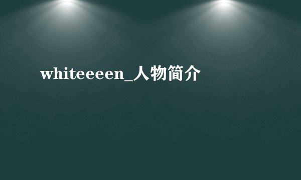 whiteeeen_人物简介