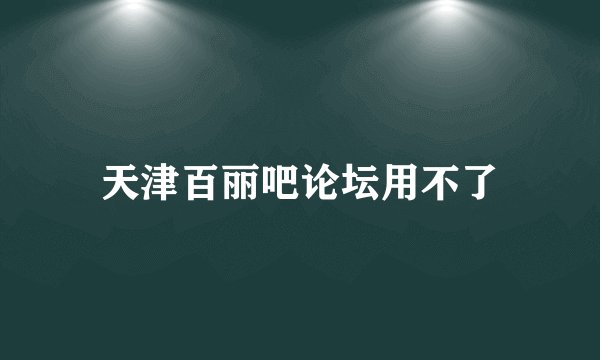 天津百丽吧论坛用不了