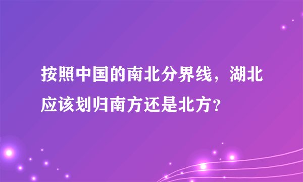 按照中国的南北分界线，湖北应该划归南方还是北方？