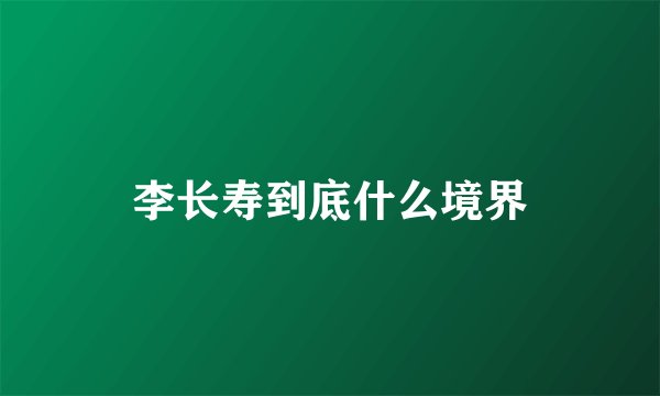 李长寿到底什么境界