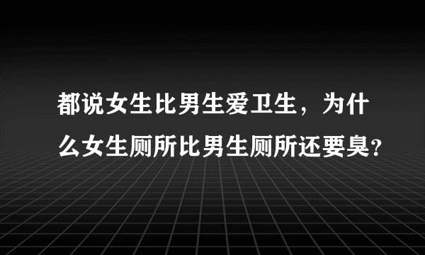 都说女生比男生爱卫生，为什么女生厕所比男生厕所还要臭？