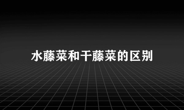 水藤菜和干藤菜的区别