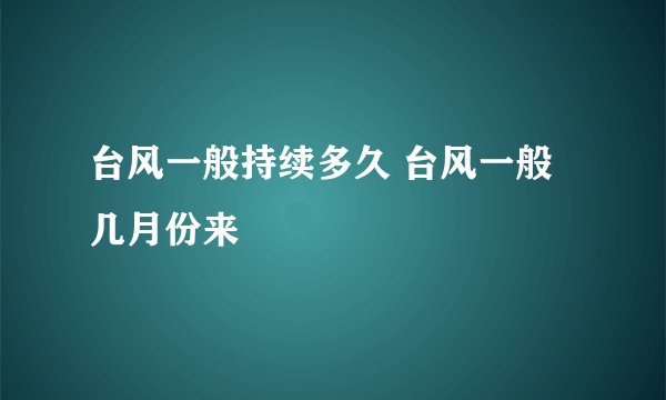 台风一般持续多久 台风一般几月份来