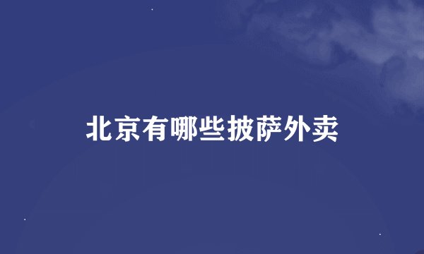 北京有哪些披萨外卖